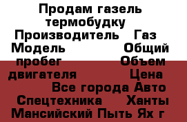 Продам газель термобудку › Производитель ­ Газ › Модель ­ 33 022 › Общий пробег ­ 78 000 › Объем двигателя ­ 2 300 › Цена ­ 80 000 - Все города Авто » Спецтехника   . Ханты-Мансийский,Пыть-Ях г.